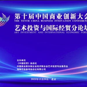 第十届中国商业创新大会艺术投资与国际经贸分论坛在京召开
